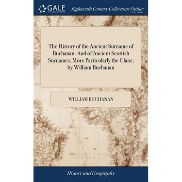 The History of the Ancient Surname of Buchanan. And of Ancient Scottish Surnames; More Particularly the Clans, by William Buchanan