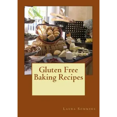 Gluten Free Baking Recipes: A Cookbook for Wheat Free Baking