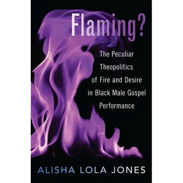 Flaming?: The Peculiar Theopolitics of Fire and Desire in Black Male Gospel Performance
