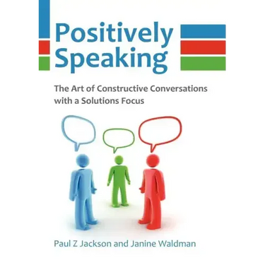 Positively Speaking: The Art of Constructive Conversations with a Solutions Focus