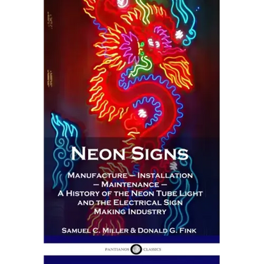 Neon Signs: Manufacture - Installation - Maintenance - A History of the Neon Tube Light and the Electrical Sign Making Industry