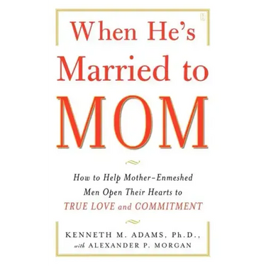 When He's Married to Mom: How to Help Mother-Enmeshed Men Open Their Hearts to True Love and Commitment