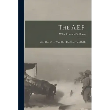 The A.E.F.; who They Were, What They did, how They did It