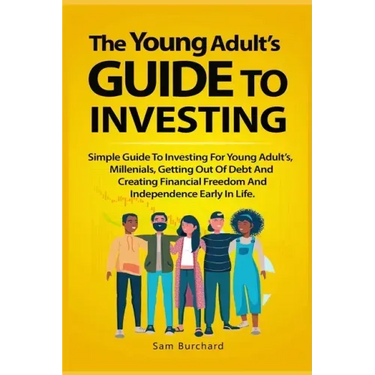 The Young Adult's Guide to Investing: Simple Guide To Investing For Young People, Millenials, Getting Out Of Debt And Creating Financial Freedom And I