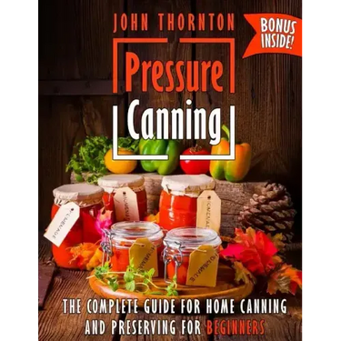 Pressure Canning: The Complete Guide for Home Canning and Preserving for Beginners