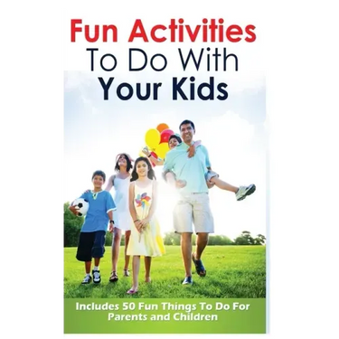 Fun Activities to Do with Your Kids: Includes 50 Fun Things to Do for Parents and Children