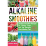 Alkaline Smoothies: Alkaline Smoothie Recipes for Weight Loss and the Benefits of an Alkaline Diet - Alkaline Drinks Your Way to Vibrant H