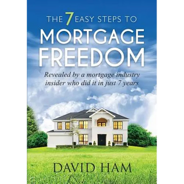 DAVID HAM - The 7 Easy Steps To Mortgage Freedom: Revealed by a mortgage industry insider who did it in just 7 years