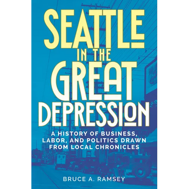 Seattle in the Great Depression: A History of Business, Labor, and Politics Drawn from Local Chronicles