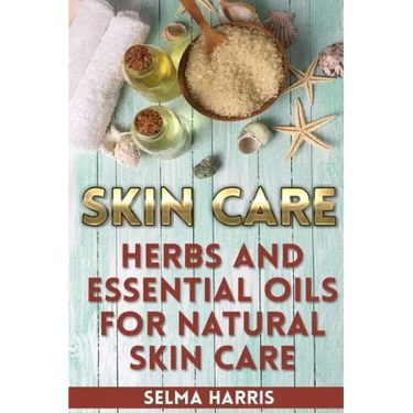 Skin Care: Herbs And Essential Oils for Natural Skin Care: (Natural Skin Care, Homemade Skin Care)