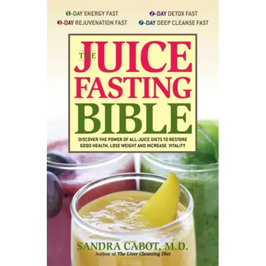 The Juice Fasting Bible: Discover the Power of an All-Juice Diet to Restore Good Health, Lose Weight and Increase Vitality