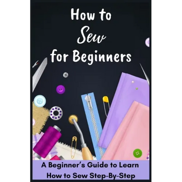 How to Sew for Beginners - A Beginner's Guide to Learn How to Sew Step-By-Step