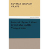 Letters of Ulysses S. Grant to His Father and His Youngest Sister, 1857-78