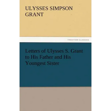 Letters of Ulysses S. Grant to His Father and His Youngest Sister, 1857-78