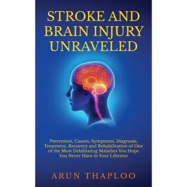 Stroke and Brain Injury Unraveled: Prevention, Causes, Symptoms, Diagnosis, Treatment, Recovery and Rehabilitation of One of the Most Debilitating Mal