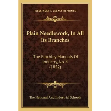 Plain Needlework, in All Its Branches: The Finchley Manuals of Industry, No. 4 (1852)