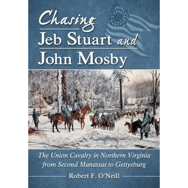 Chasing Jeb Stuart and John Mosby: The Union Cavalry in Northern Virginia from Second Manassas to Gettysburg