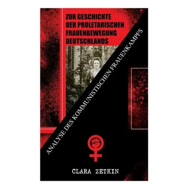 Zur Geschichte der proletarischen Frauenbewegung Deutschlands: Analyse des kommunistischen Frauenkampfs: Klassiker der feministischen Literatur