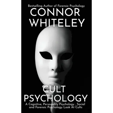 Cult Psychology: A Cognitive, Personality Psychology, Social and Forensic Psychology Look At Cults