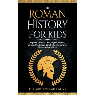 Roman History for Kids: Explore Timeless Tales, Myths, Heroes, Villains, Gladiators, Epic Battles, Legendary Stories & Much More