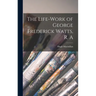 The Life-Work of George Frederick Watts, R. A