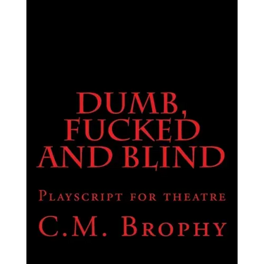 DUMB, FUCKED and BLIND: Playscript for theatre