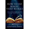 How to Do Magic That Works: The Ultimate Technique for Making Things Happen