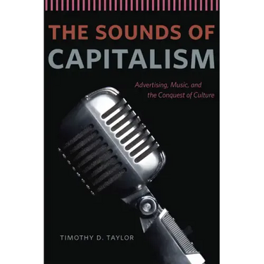 The Sounds of Capitalism: Advertising, Music, and the Conquest of Culture