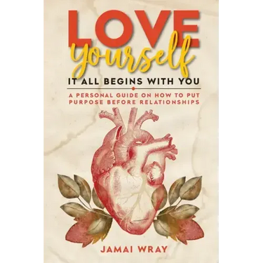 Love Yourself: It all begins with you: A personal guide on how to put purpose before relationships