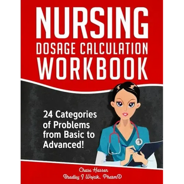 Nursing Dosage Calculation Workbook: 24 Categories Of Problems From Basic To Advanced!