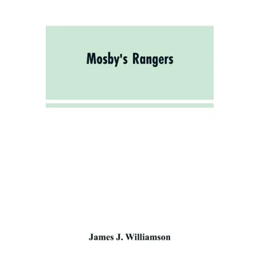 Mosby's Rangers: A Record Of The Operations Of The Forty-Third Battalion Of Virginia Cavalry From Its Organization To The Surrender