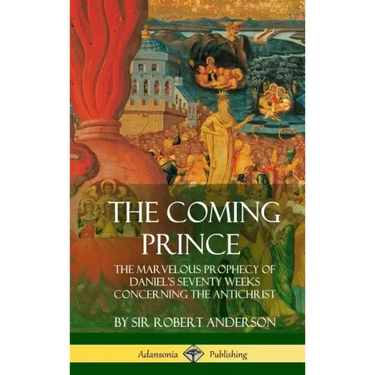 The Coming Prince: The Marvelous Prophecy of Daniel's Seventy Weeks Concerning the Antichrist (Hardcover)