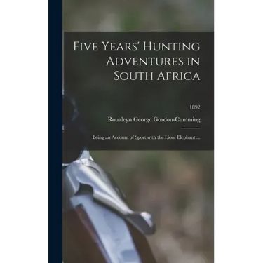 Five Years' Hunting Adventures in South Africa: Being an Account of Sport With the Lion, Elephant ...; 1892