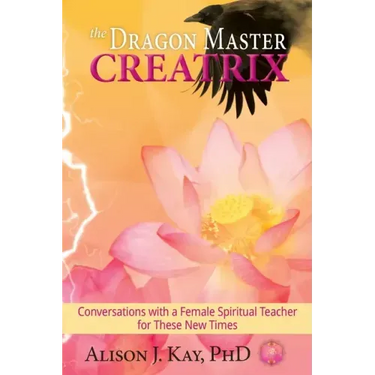 The Dragon Master Creatrix: Conversations with a Female Spiritual Teacher for these New Times