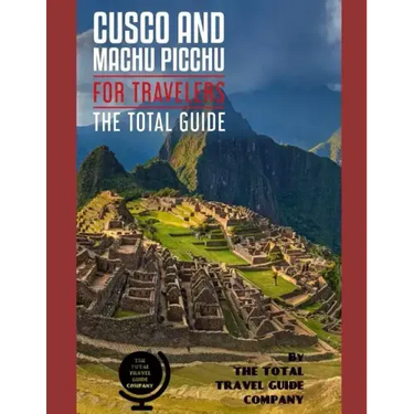 CUSCO AND MACHU PICCHU FOR TRAVELERS. The total guide: The comprehensive traveling guide for all your traveling needs. By THE TOTAL TRAVEL GUIDE COMPA