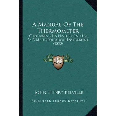 A Manual Of The Thermometer: Containing Its History And Use As A Meteorological Instrument (1850)