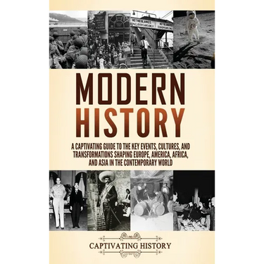 Modern History: A Captivating Guide to the Key Events, Cultures, and Transformations Shaping Europe, America, Africa, and Asia in the Contemporary Wor