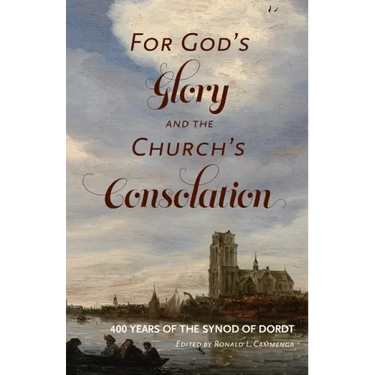 For God's Glory and the Church's Consolation: 400 Years of the Synod of Dordt
