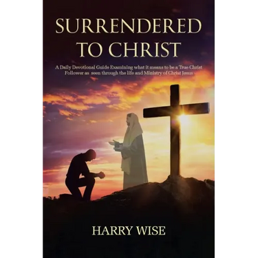 Surrendered To Christ: A Daily Devotional Guide Examining what it means to be a True Christ Follower as seen through the life and Ministry of