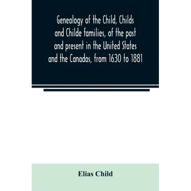 Genealogy of the Child, Childs and Childe families, of the past and present in the United States and the Canadas, from 1630 to 1881