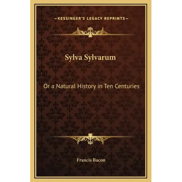 Sylva Sylvarum: Or a Natural History in Ten Centuries
