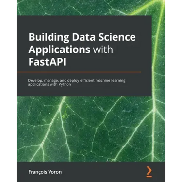 Building Data Science Applications with FastAPI: Develop, manage, and deploy efficient machine learning applications with Python