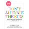 Don't Alienate the Kids!: Raising Resilient Children While Avoiding High-Conflict Divorce