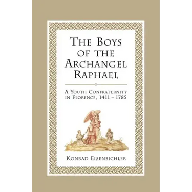 The Boys of the Archangel Raphael: A Youth Confraternity in Florence, 1411-1785
