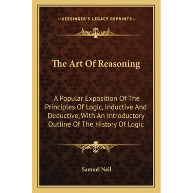 The Art Of Reasoning: A Popular Exposition Of The Principles Of Logic, Inductive And Deductive, With An Introductory Outline Of The History Of Logic