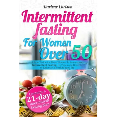 Intermittent Fasting for Women over 50: A Brief Guide for Elder Women To learn about Intermittent Fasting, Its Types and Benefits to kick start a heal