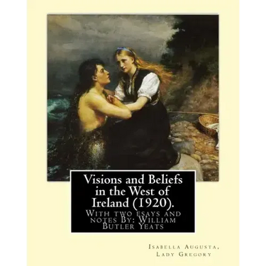 Visions and Beliefs in the West of Ireland (1920). By: Lady Gregory, and By: W. B. Yeats: With two esays and notes By: William Butler Yeats ( 13 June