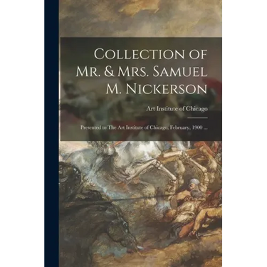 Collection of Mr. & Mrs. Samuel M. Nickerson: Presented to The Art Institute of Chicago, February, 1900 ...