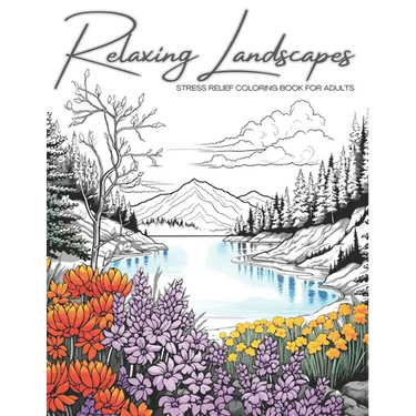 Relaxing Landscapes: Stress Relief Coloring Book for Adults: Featuring Cute Flowers and Mindful Nature Scenes. Explore Calm Beaches, Soothing Forests,