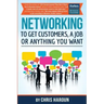 Networking to Get Customers, a Job or Anything You Want: Also includes over 2 hours of video lessons and 15 downloadable networking templates & exerci